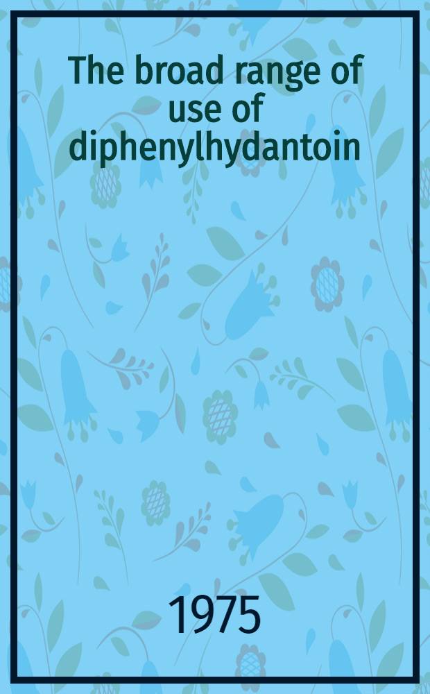 The broad range of use of diphenylhydantoin : Bibliography and review