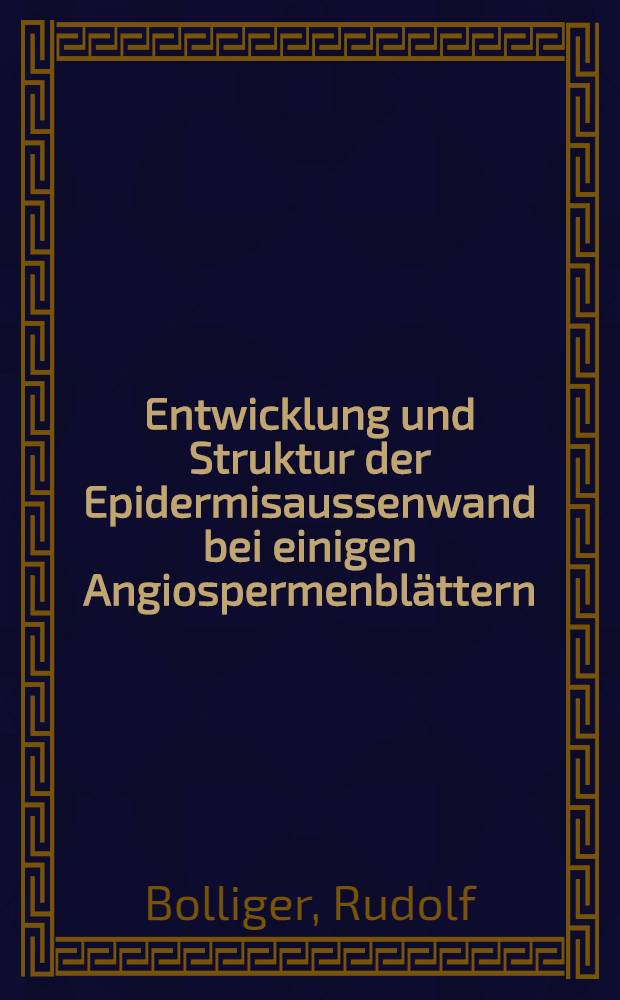 Entwicklung und Struktur der Epidermisaussenwand bei einigen Angiospermenblättern : Promotionsarbeit