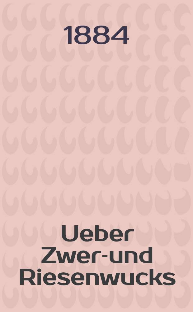 Ueber Zwerg- und Riesenwucks : Vortrag, gehalten in der Anthropologischen Ges. zu München am 26. Okt. 1883