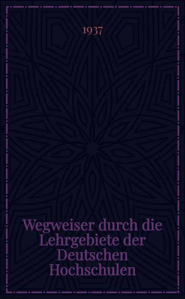 Wegweiser durch die Lehrgebiete der Deutschen Hochschulen : Studienorte Lehr- u. Forschungseinrichtungen Prüfungsmöglichkeiten