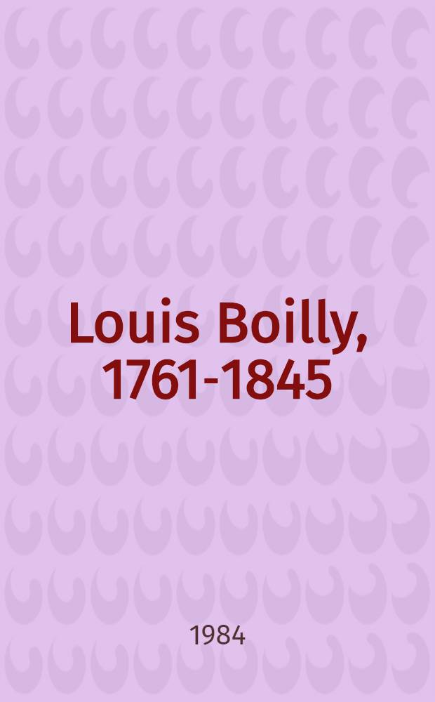 Louis Boilly, 1761-1845 : Catalogue de l'Expos. rétrospective, 3 mai-30 juin 1984, musée Marmottan, Paris