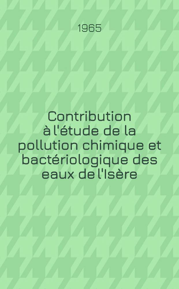 Contribution à l'étude de la pollution chimique et bactériologique des eaux de l'Isère : (Influence de la traversée de l'agglomération Grenobloise) : Thèse