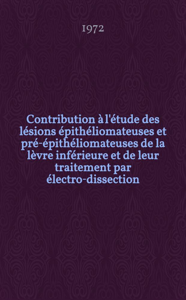 Contribution &agrave; l'&eacute;tude des l&eacute;sions &eacute;pith&eacute;liomateuses et pr&eacute;-&eacute;pith&eacute;liomateuses de la l&egrave;vre inf&eacute;rieure et de leur traitement par &eacute;lectro-dissection : &Agrave; propos de 143 cas dont 109 &eacute;pith&eacute;liomas : Th&egrave;se ..