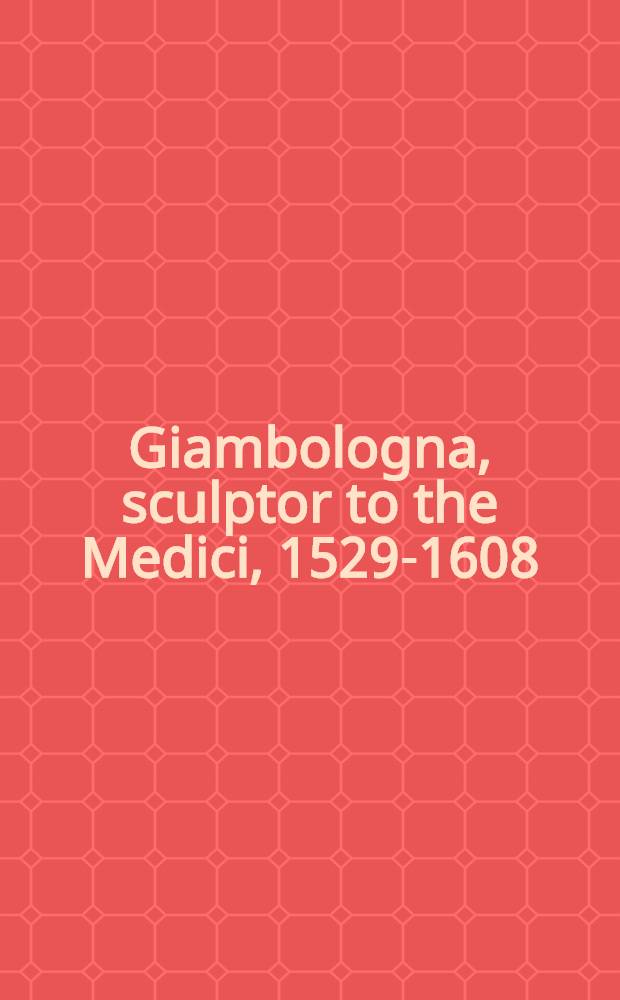 Giambologna, sculptor to the Medici, 1529-1608 : An exhib. organised by the Arts council of Great Britain a. the Kunsthistorisches museum, Vienna, in assoc. with the Edinburgh festival soc. et al., Royal Scott. museum, Edinburgh, 19 Aug. - 10 Sept. 1978 et al. : Catalogue
