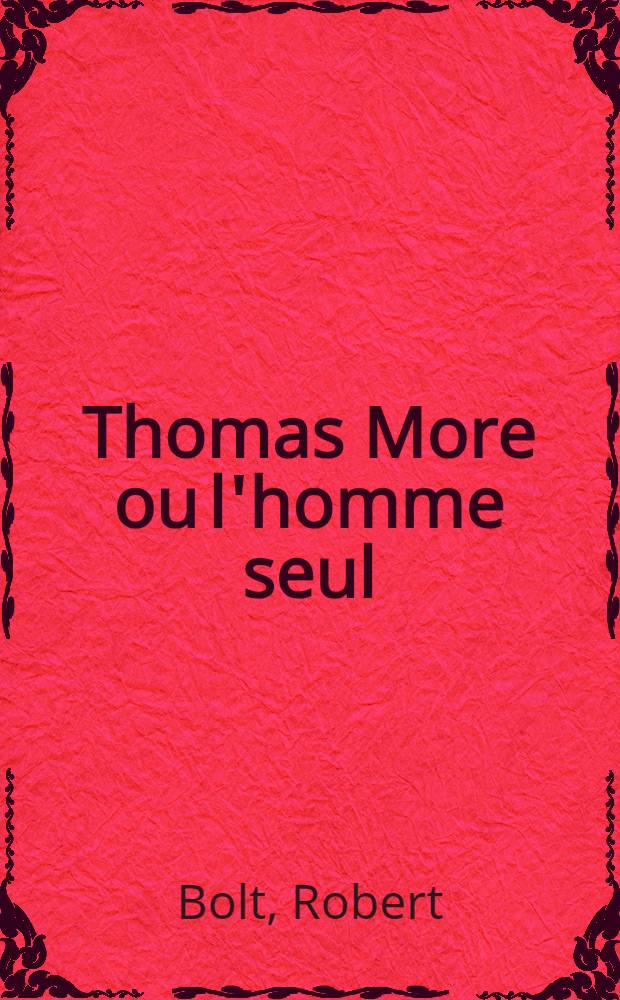Thomas More ou l'homme seul : Piéce en deux actes de Robert Bolt