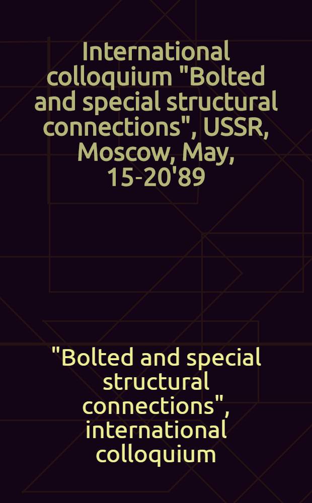 International colloquium "Bolted and special structural connections", USSR, Moscow, May, 15-20'89 : Proceedings