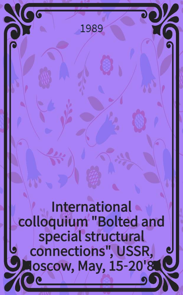 International colloquium "Bolted and special structural connections", USSR, Moscow, May, 15-20'89 : Proceedings. Vol. 3
