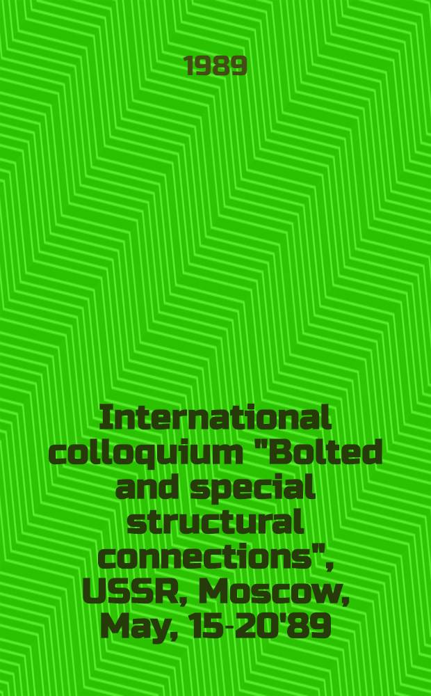 International colloquium "Bolted and special structural connections", USSR, Moscow, May, 15-20'89 : Proceedings. Vol. 4