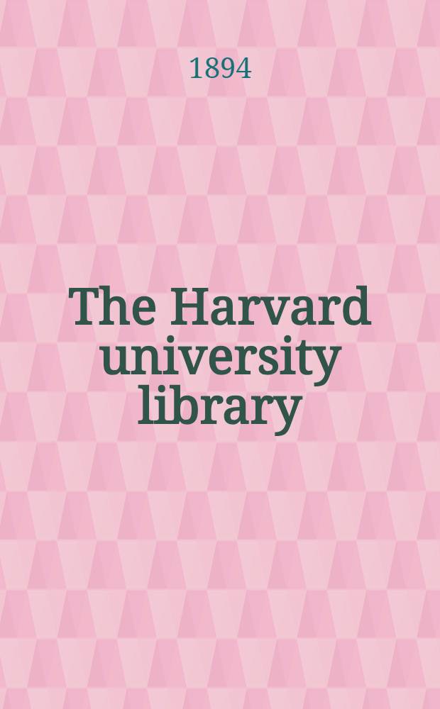 The Harvard university library : A sketch of its history and its benefactors, with some account of its influence through two and a half centuries