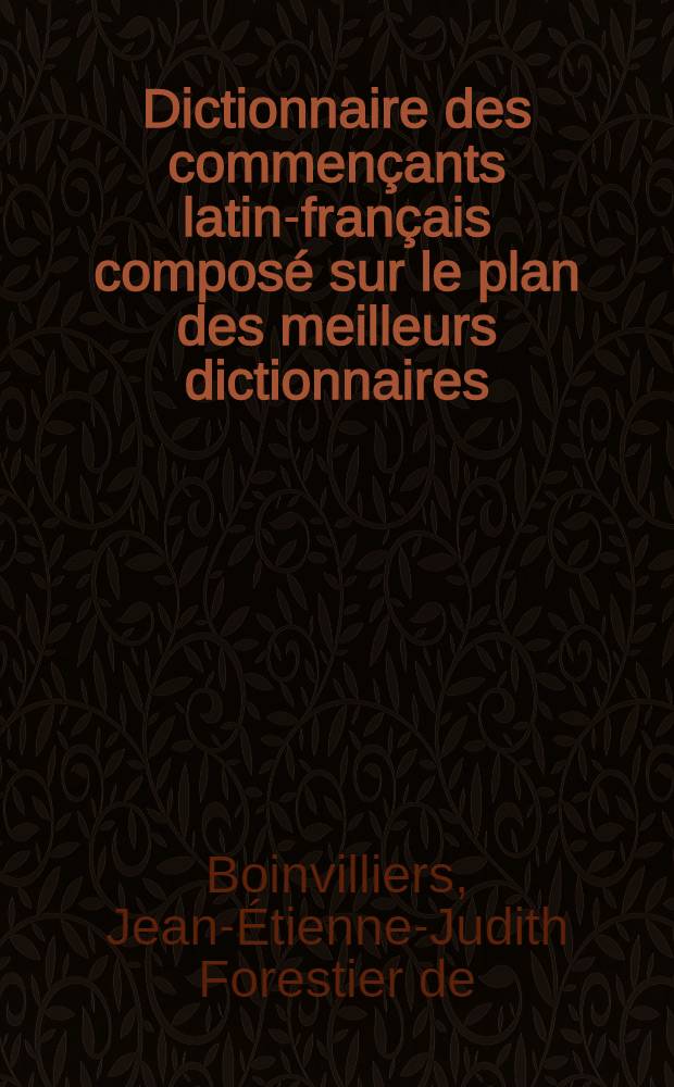 Dictionnaire des commençants latin-français composé sur le plan des meilleurs dictionnaires