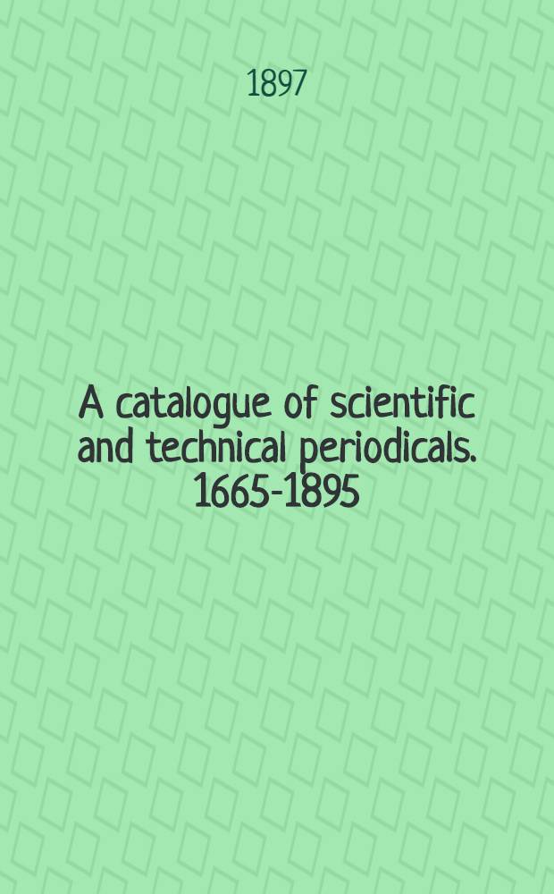 A catalogue of scientific and technical periodicals. 1665-1895 : Together with chronological tables and a library checklist