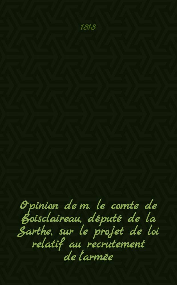 Opinion de m. le comte de Boisclaireau, d&eacute;put&eacute; de la Sarthe, sur le projet de loi relatif au recrutement de l'arm&eacute;e : Prononc&eacute;e le 22 janvier 1818