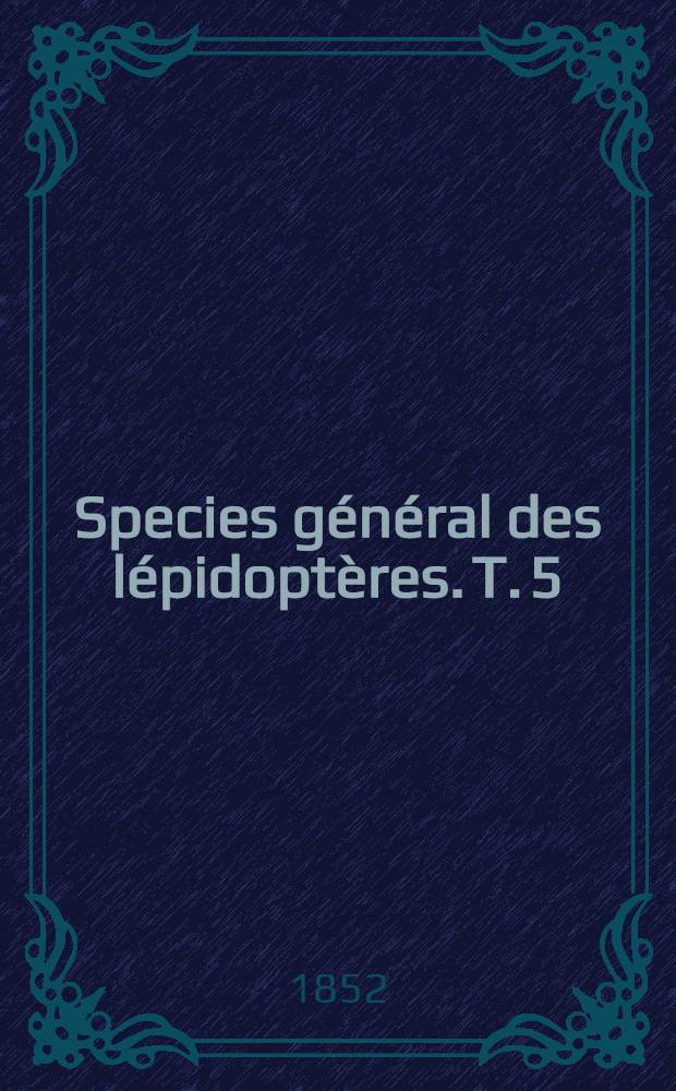 Species général des lépidoptères. T. 5 : Noctuelites
