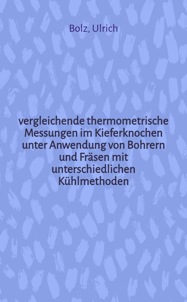 vergleichende thermometrische Messungen im Kieferknochen unter Anwendung von Bohrern und Fräsen mit unterschiedlichen Kühlmethoden : Inaug.-Diss