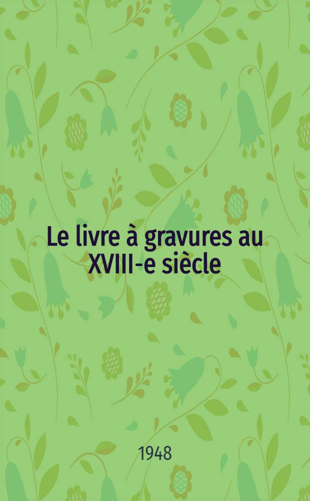Le livre à gravures au XVIII-e siècle : Suivi d'un essai de bibliographie