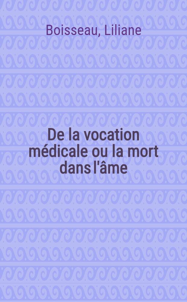 De la vocation médicale ou la mort dans l'âme : Éccai d'introduction à la psychologie médicale pratique : Thèse ..