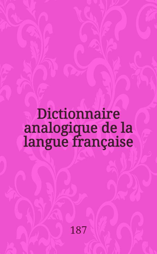 Dictionnaire analogique de la langue française : Répertoire complet des mots par les idées et des idées par les mots