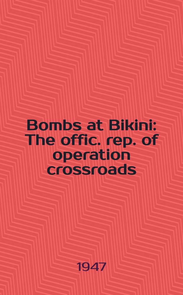 Bombs at Bikini : The offic. rep. of operation crossroads