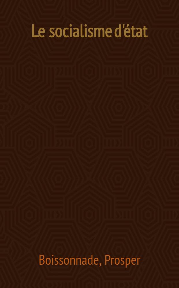 Le socialisme d'état : L'industrie et les classes industrielles en France pendant les deux premiers siècles de l'ère moderne : (1453-1661)