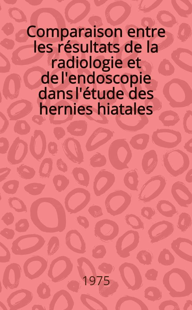 Comparaison entre les résultats de la radiologie et de l'endoscopie dans l'étude des hernies hiatales : Thèse