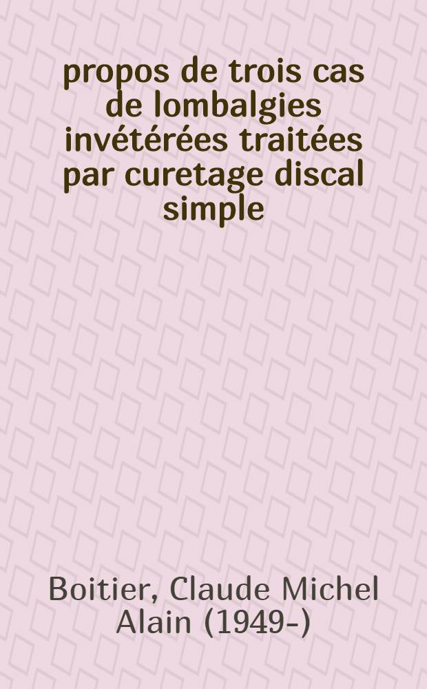 À propos de trois cas de lombalgies invétérées traitées par curetage discal simple : Thèse ..