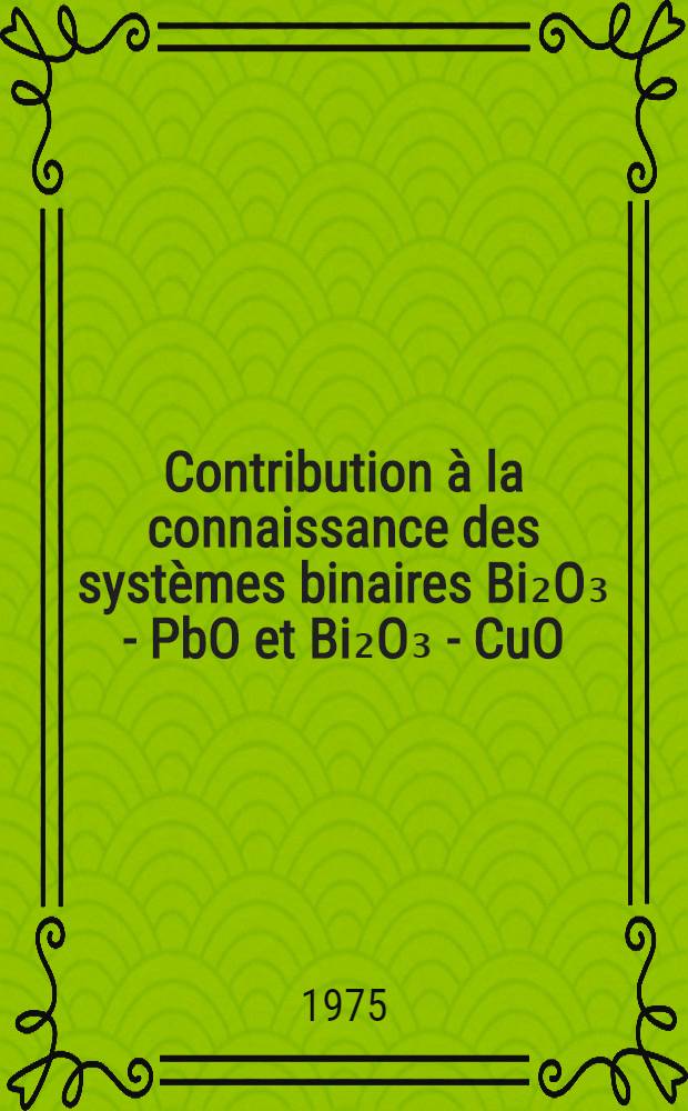 Contribution à la connaissance des systèmes binaires Bi₂O₃ - PbO et Bi₂O₃ - CuO: diagramme d'équilibre et étude des différentes phases solides : Thèse prés. à l'Univ. des sciences et techniques de Lille ..