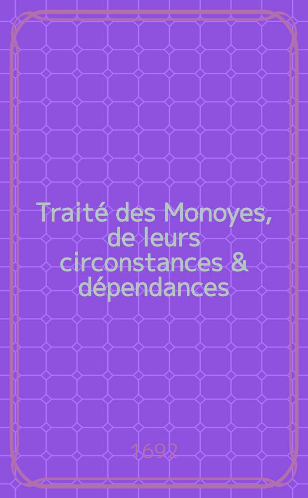Trait&eacute; des Monoyes, de leurs circonstances & d&eacute;pendances