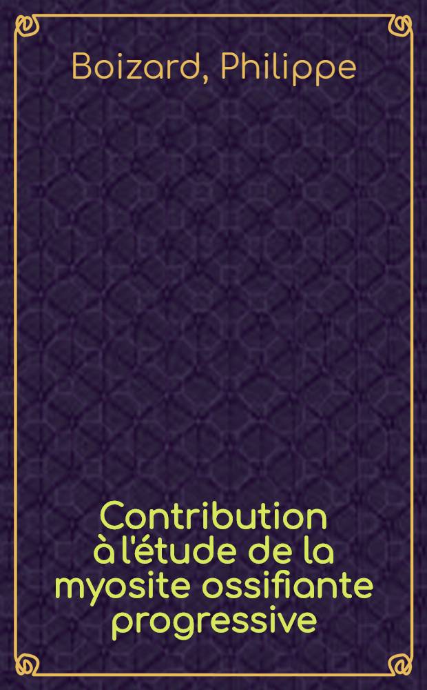 Contribution à l'étude de la myosite ossifiante progressive : Thèse ..