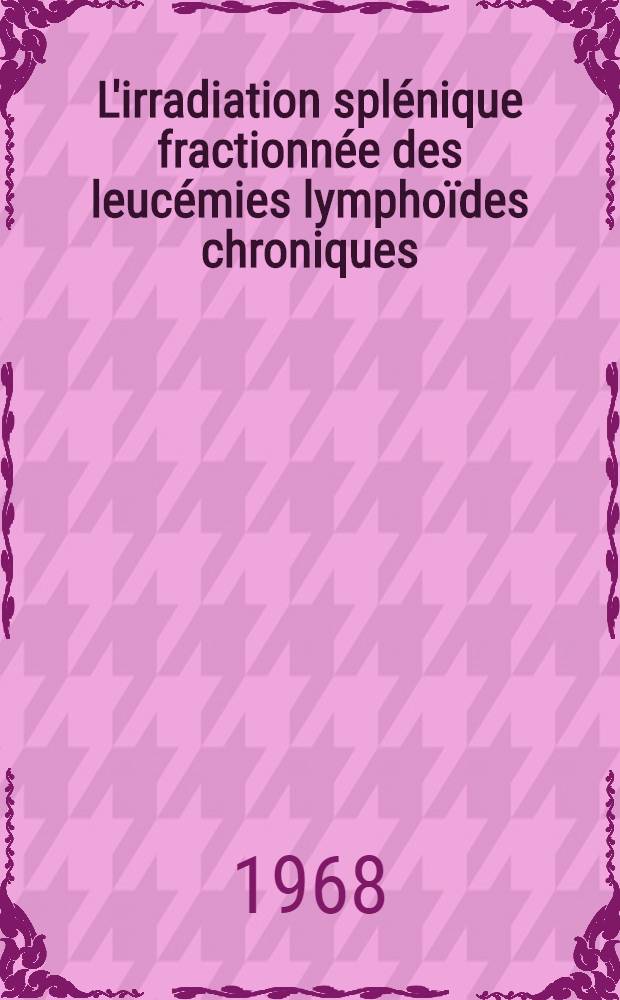 L'irradiation splénique fractionnée des leucémies lymphoïdes chroniques : Thèse ..