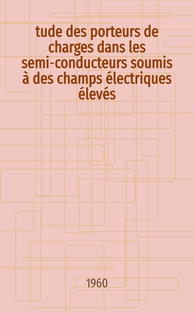 Étude des porteurs de charges dans les semi-conducteurs soumis à des champs électriques élevés: 1-re thèse; Propositions données par la Faculté: 2-e thèse: Thèses présentées à ... l'Univ. de Paris pour obtenir le grade de docteur ès sciences physiques / par Julien Bok
