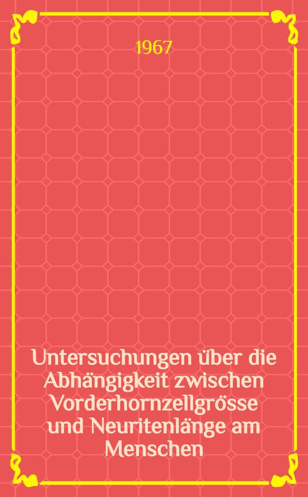 Untersuchungen &uuml;ber die Abh&auml;ngigkeit zwischen Vorderhornzellgr&ouml;sse und Neuritenl&auml;nge am Menschen : Inaug.-Diss. ... der ... Med. Fakult&auml;t der ... Univ. zu Mainz