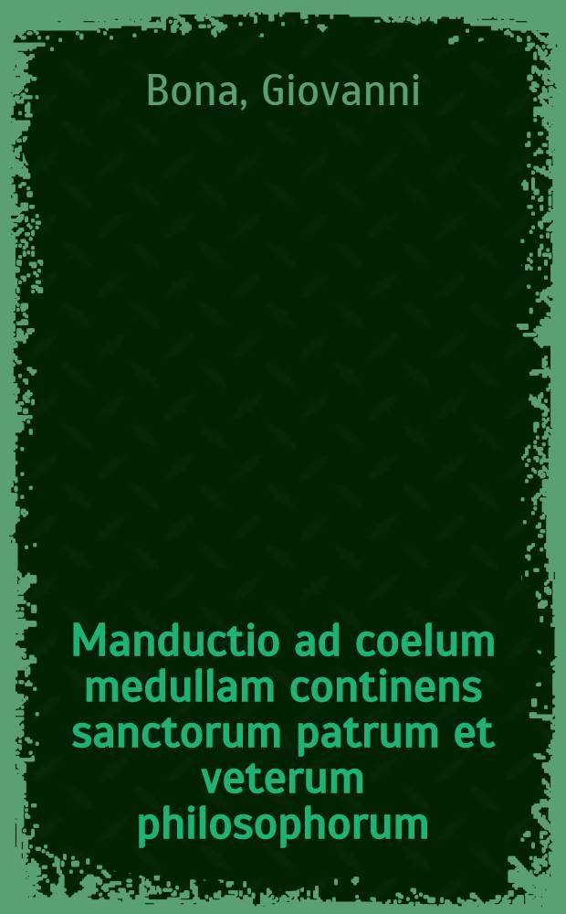 Manductio ad coelum medullam continens sanctorum patrum et veterum philosophorum = Bandleytung zum Himmel in sich begreiffend den Hern der H. V&auml;tter und alte Philosophen = La conduite au ciel o&ugrave; est renferme &agrave; l'esprit des saint p&egrave;res, et des anciens philosophes