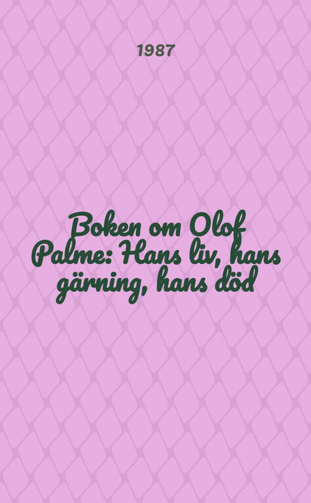 Boken om Olof Palme : Hans liv, hans gärning, hans död