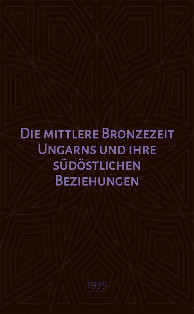 Die mittlere Bronzezeit Ungarns und ihre südöstlichen Beziehungen