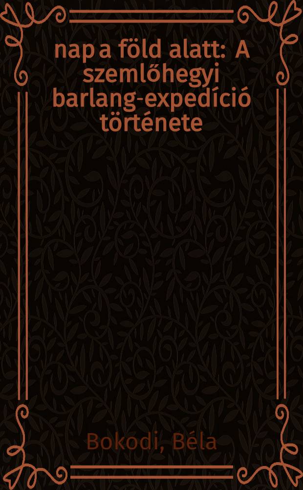 30* nap a f&ouml;ld alatt : A szemlőhegyi barlang-exped&iacute;ci&oacute; t&ouml;rt&eacute;nete