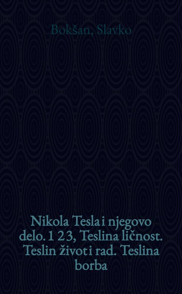 Nikola Tesla i njegovo delo. 1 2 3, Teslina ličnost. Teslin život i rad. Teslina borba : Osnovi elektrotehnike, visokih frekvencija i radiotehnike
