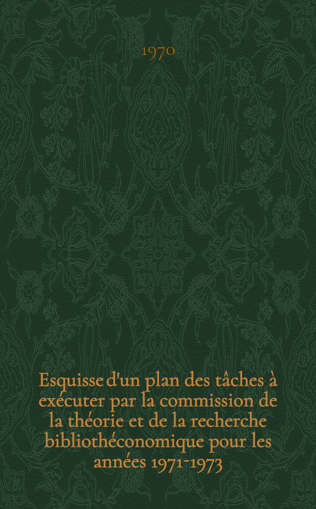 Esquisse d'un plan des tâches à exécuter par la commission de la théorie et de la recherche bibliothéconomique pour les années 1971-1973