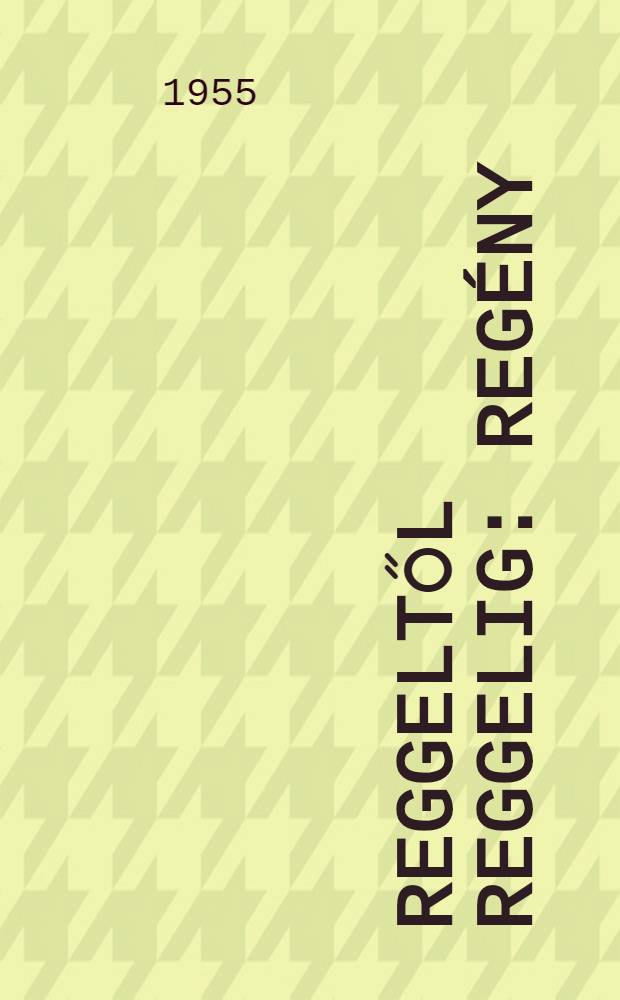 Reggeltől reggelig : Regény