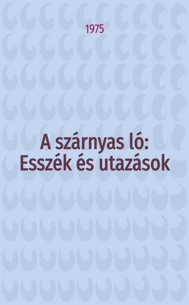 A szárnyas ló : Esszék és utazások