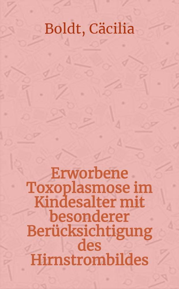 Erworbene Toxoplasmose im Kindesalter mit besonderer Ber&uuml;cksichtigung des Hirnstrombildes : Inaug.-Diss. ... der ... Med. Fakult&auml;t der ... Univ. Erlangen-N&uuml;rnberg