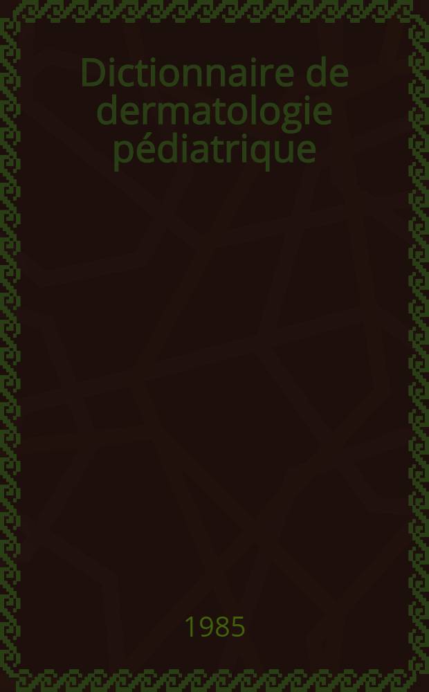 Dictionnaire de dermatologie p&eacute;diatrique
