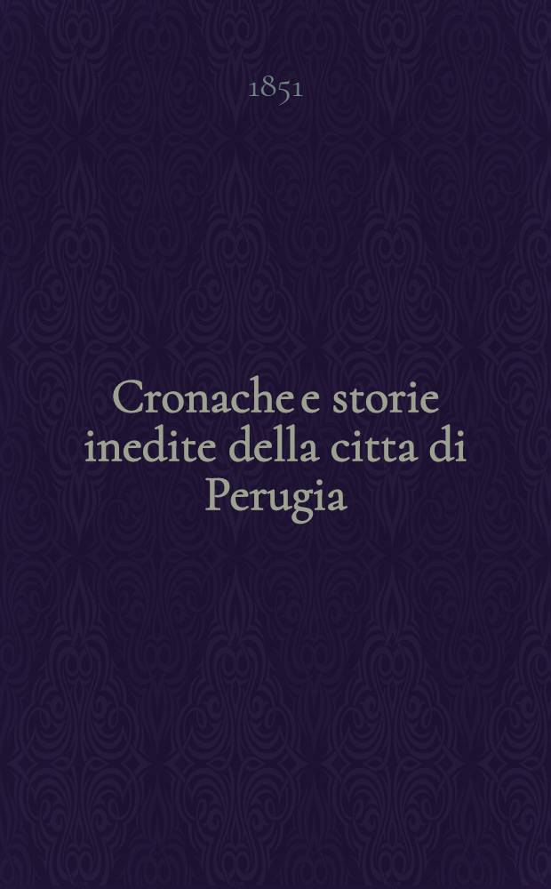 Cronache e storie inedite della citta di Perugia : Dal MCL al MDLXIII Seguite da inediti documenti tratti dagli archivi di Perugia, di Firenze e di Siena. P. 2 : Cronaca di Francesco Matarazzo ; Memorie di Teseo Alfani ; Ricordi del Bontempi ; La guerra del Sale di Girolamo di Frolliere ; Regesto e documenti (1492-1563)