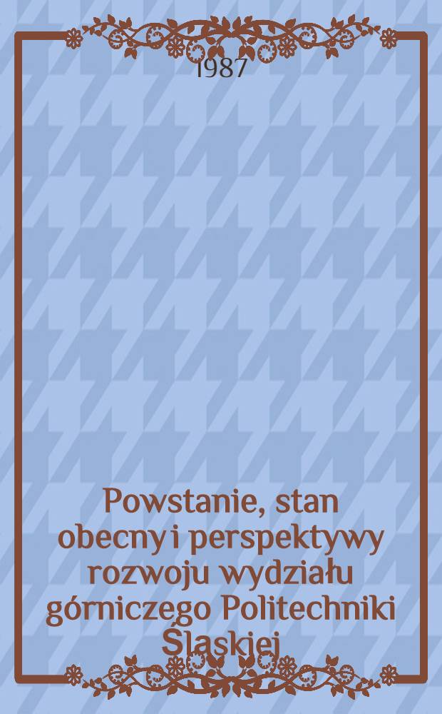 Powstanie, stan obecny i perspektywy rozwoju wydziału górniczego Politechniki Śląskiej