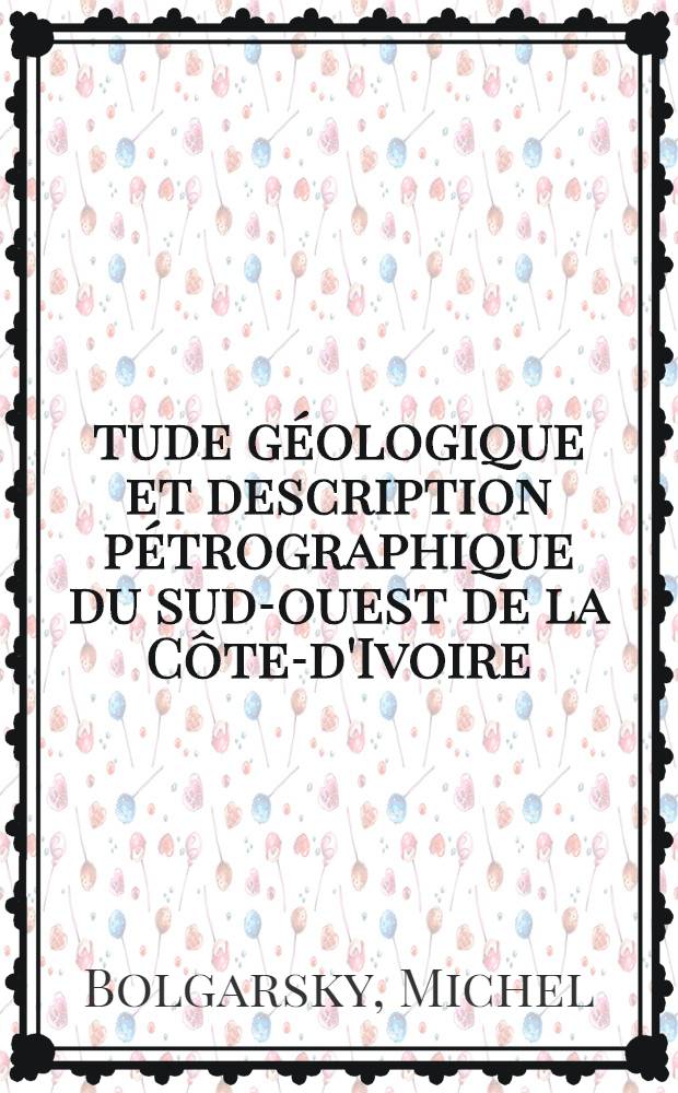 Étude géologique et description pétrographique du sud-ouest de la Côte-d'Ivoire : Thèse pour le diplôme d'ingenieur-docteur ..