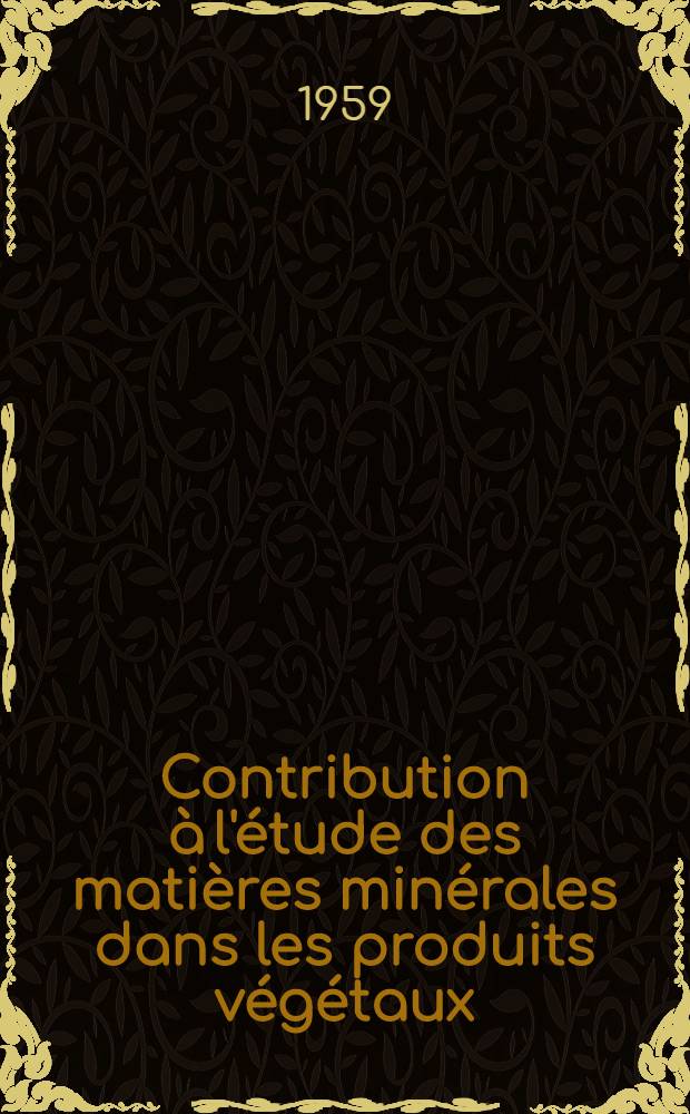 Contribution &agrave; l'&eacute;tude des mati&egrave;res min&eacute;rales dans les produits v&eacute;g&eacute;taux: Application au vin: 1-re th&egrave;se; Propositions donn&eacute;es par la Facult&eacute;: 2-e th&egrave;se: Th&egrave;ses pr&eacute;sent&eacute;es &agrave; la Facult&eacute; des sciences de Bordeaux pour obtenir le titre de docteur / par Jean Bonastre; Inst. national de la recherche agronomique