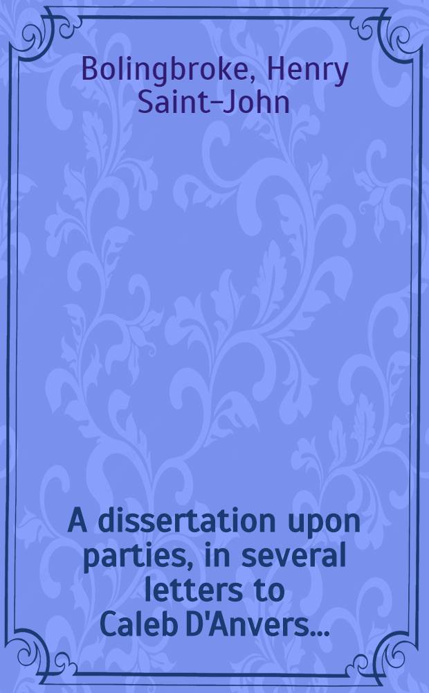 A dissertation upon parties, in several letters to Caleb D'Anvers ... : Dedicated to ... Sr Robert Walpole