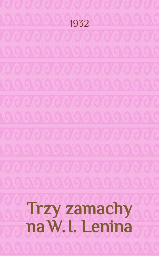 Trzy zamachy na W. I. Lenina : (Przekład z rosyjskiego)