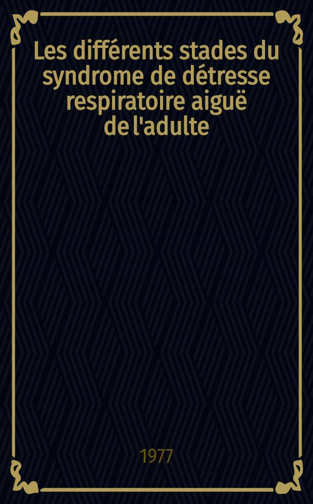 Les diff&eacute;rents stades du syndrome de d&eacute;tresse respiratoire aigu&euml; de l'adulte : Aspects cliniques, radiologiques et anat. : Th&egrave;se