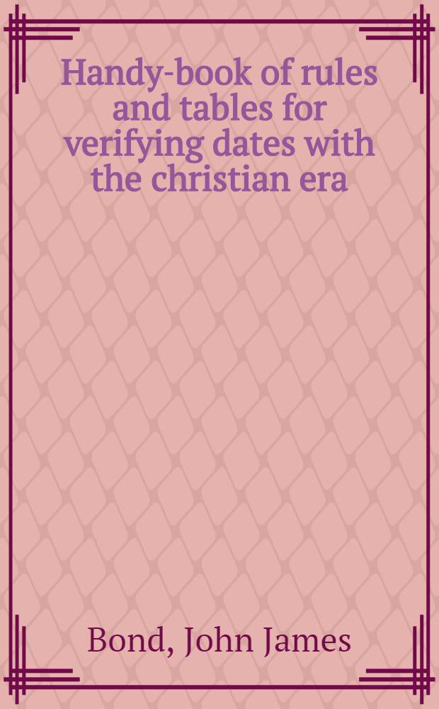 Handy-book of rules and tables for verifying dates with the christian era : Giving an account of the chief eras, and systems used by various nations, etc