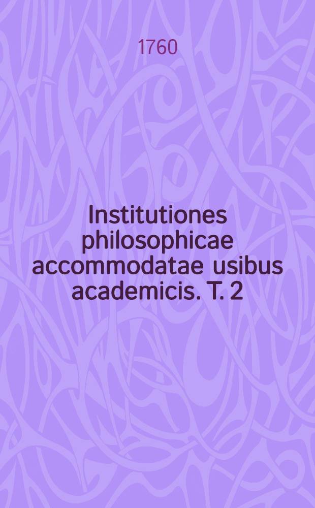 Institutiones philosophicae accommodatae usibus academicis. T. 2 : Physica generalis